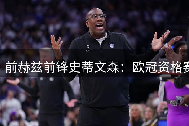 前赫兹前锋史蒂文森：欧冠资格赛0-6出局，赫兹已现“自由落体”警报